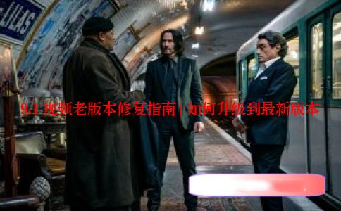 9.1 视频老版本修复指南 | 如何升级到最新版本